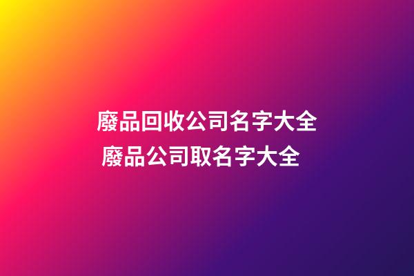 廢品回收公司名字大全 廢品公司取名字大全-第1張-公司起名-玄機派
